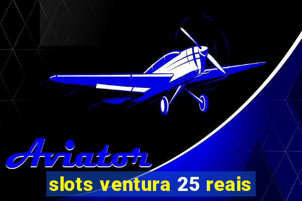 slots ventura 25 reais