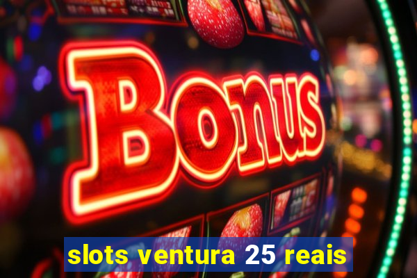 slots ventura 25 reais