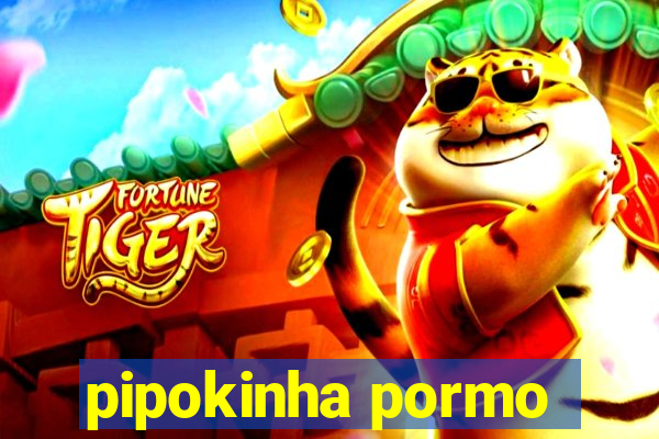 pipokinha pormo