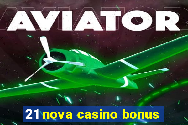 21 nova casino bonus