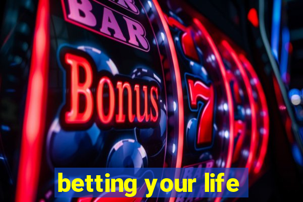 betting your life