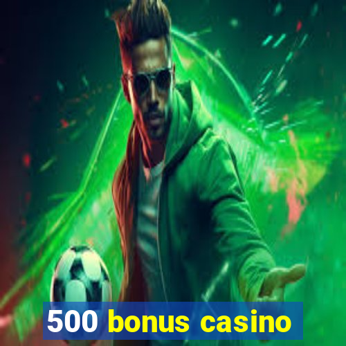 500 bonus casino