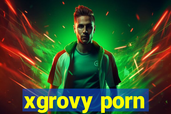 xgrovy porn