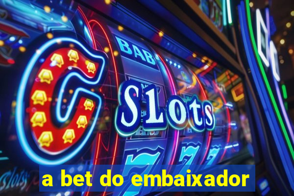 a bet do embaixador