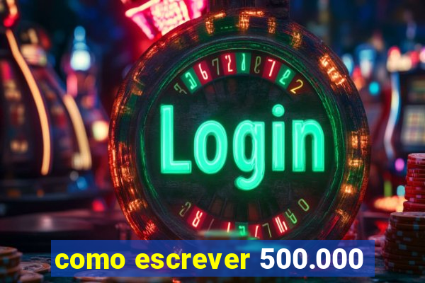 como escrever 500.000