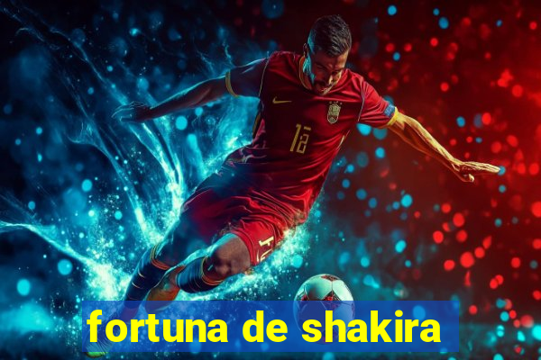 fortuna de shakira