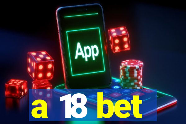 a 18 bet