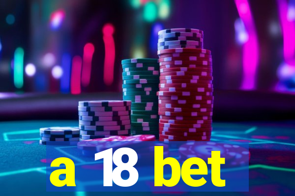 a 18 bet