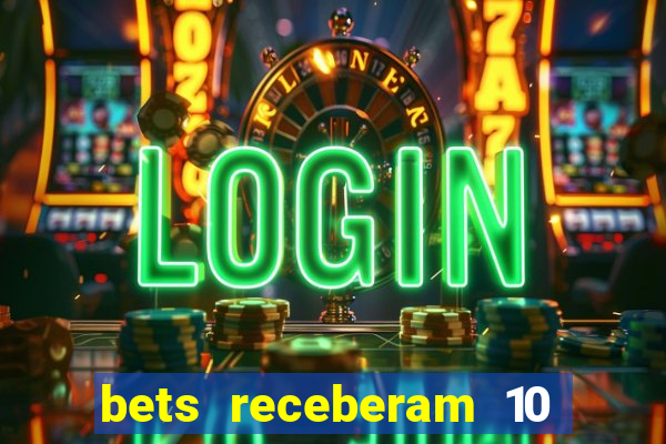 bets receberam 10 5 bi