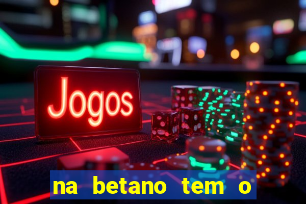 na betano tem o jogo do tigre