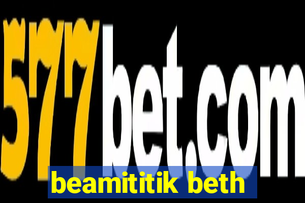 beamititik beth