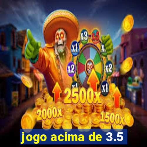 jogo acima de 3.5