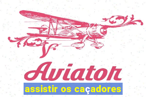 assistir os caçadores