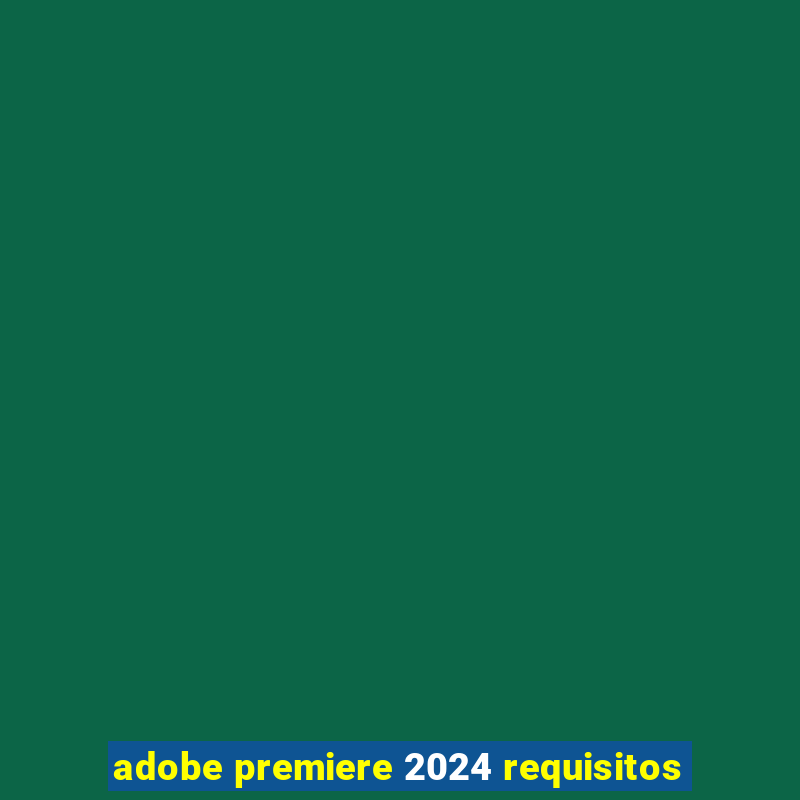 adobe premiere 2024 requisitos