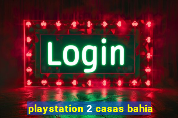 playstation 2 casas bahia