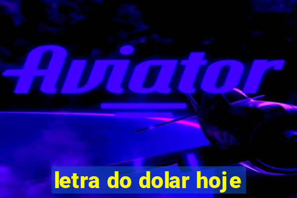 letra do dolar hoje