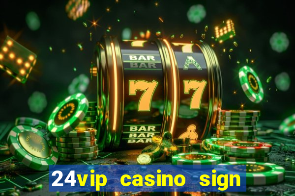 24vip casino sign up bonus