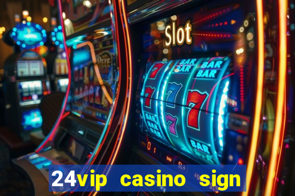 24vip casino sign up bonus