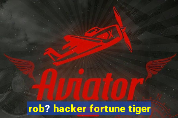 rob? hacker fortune tiger