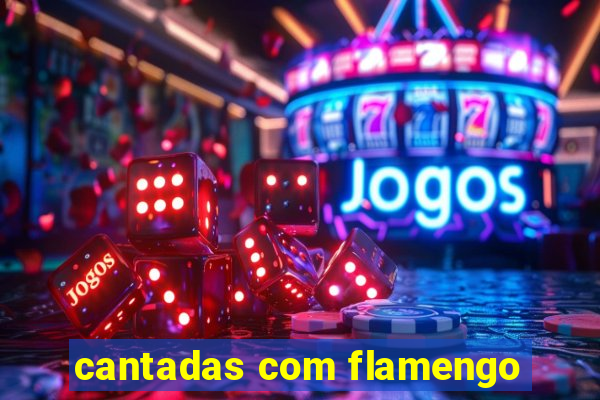 cantadas com flamengo