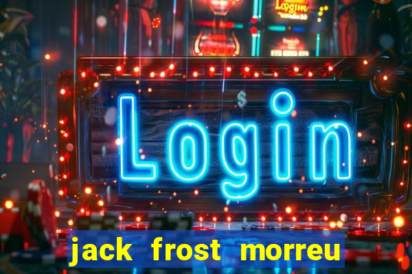 jack frost morreu com quantos anos