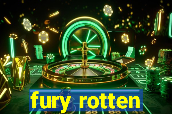 fury rotten