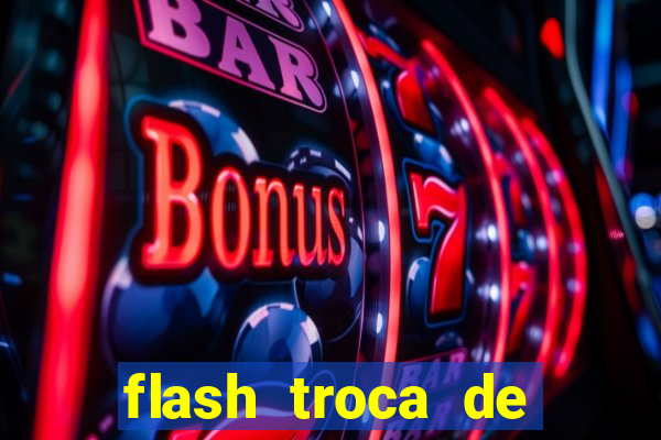 flash troca de corpo parte 2