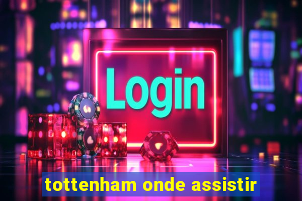 tottenham onde assistir