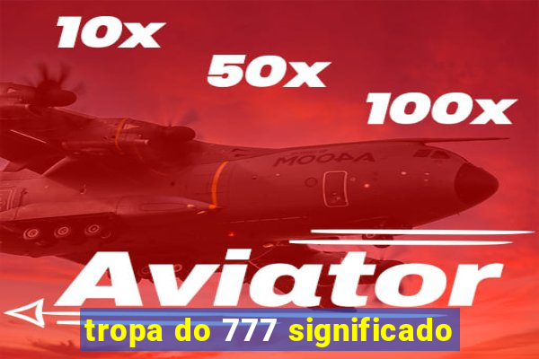 tropa do 777 significado