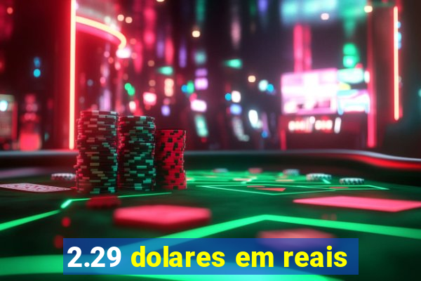 2.29 dolares em reais