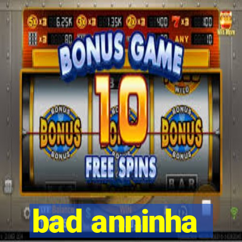 bad anninha