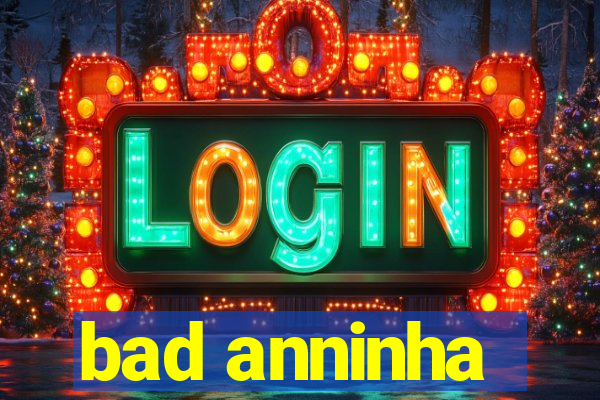 bad anninha