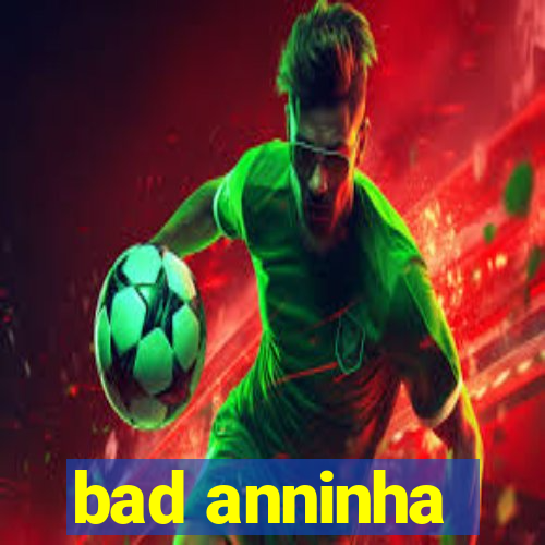 bad anninha