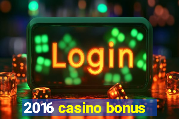 2016 casino bonus