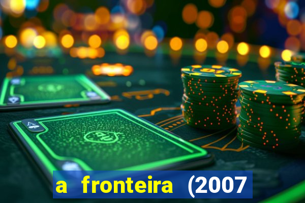 a fronteira (2007 filme completo download)