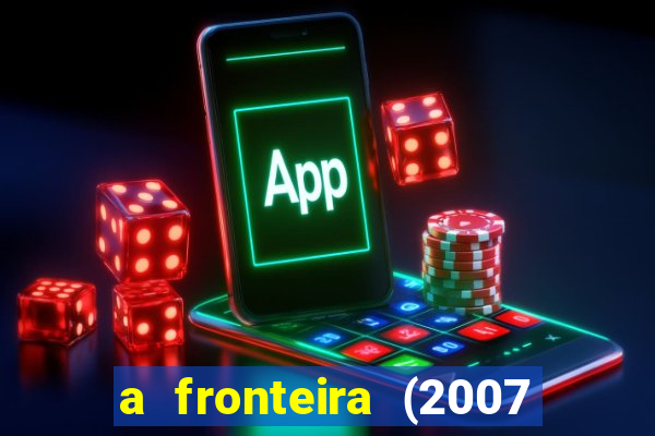 a fronteira (2007 filme completo download)