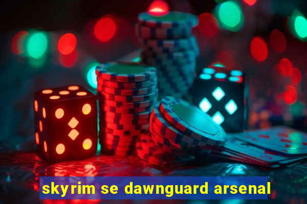 skyrim se dawnguard arsenal