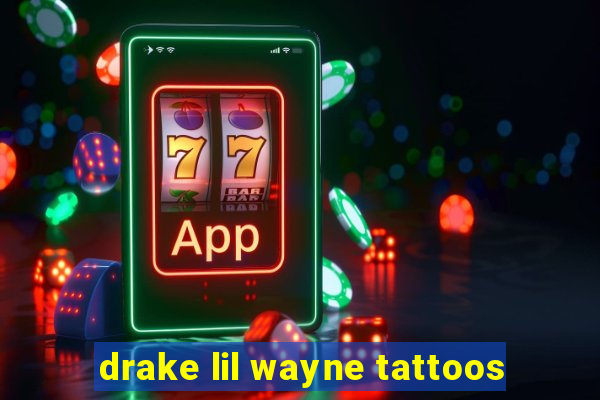 drake lil wayne tattoos