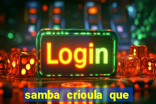 samba crioula que vem da bahia