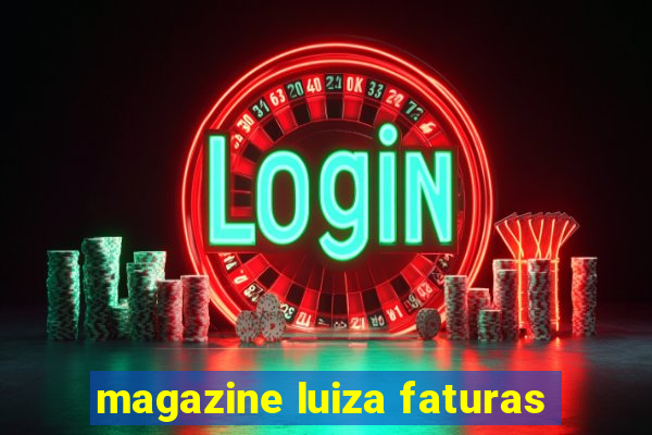 magazine luiza faturas