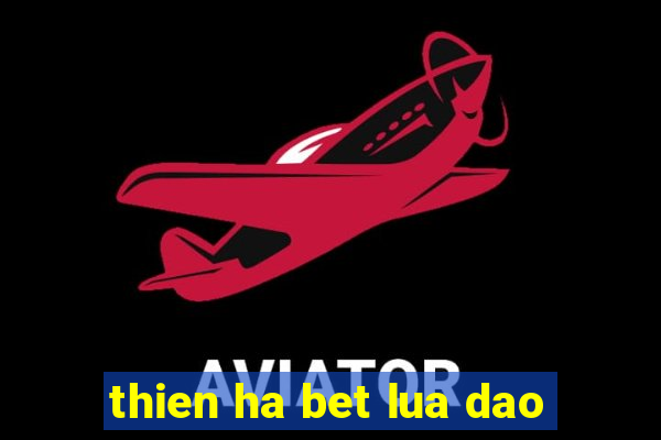 thien ha bet lua dao