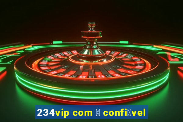 234vip com 茅 confi谩vel