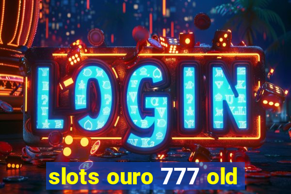 slots ouro 777 old