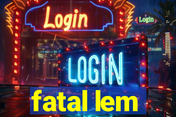 fatal lem