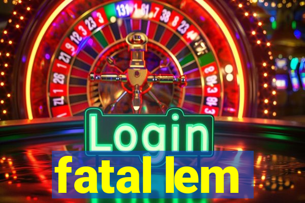 fatal lem