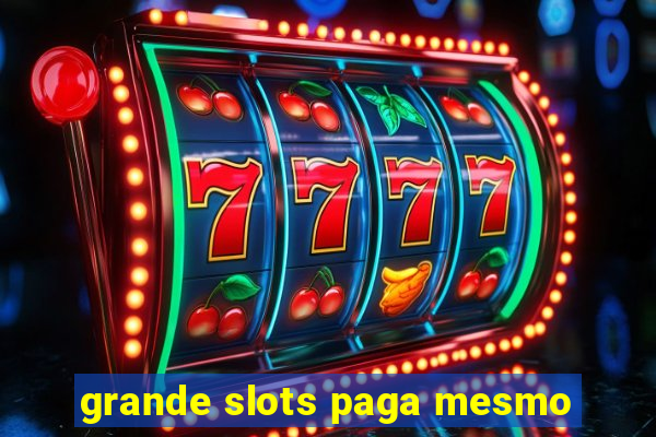 grande slots paga mesmo