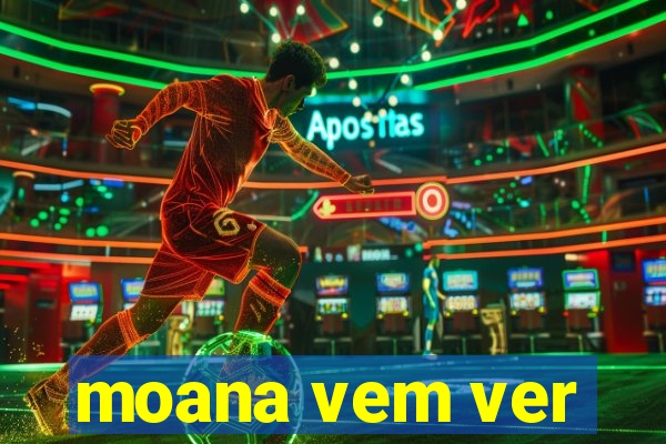 moana vem ver