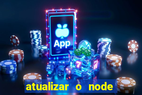 atualizar o node no windows