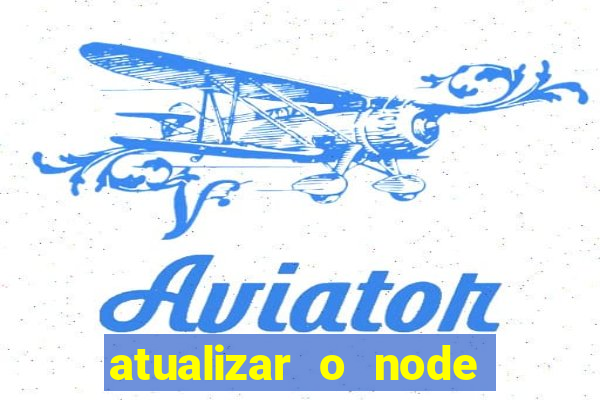 atualizar o node no windows