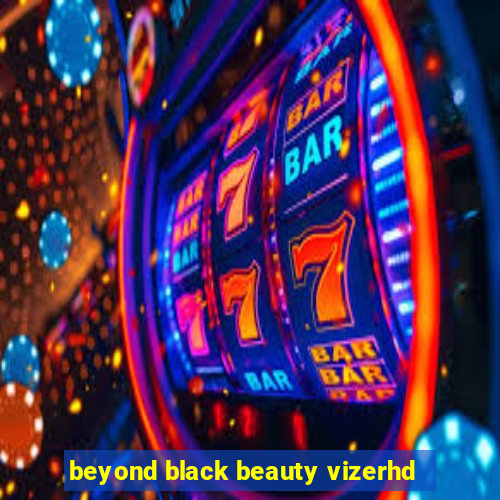 beyond black beauty vizerhd